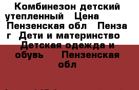 Комбинезон детский утепленный › Цена ­ 700 - Пензенская обл., Пенза г. Дети и материнство » Детская одежда и обувь   . Пензенская обл.